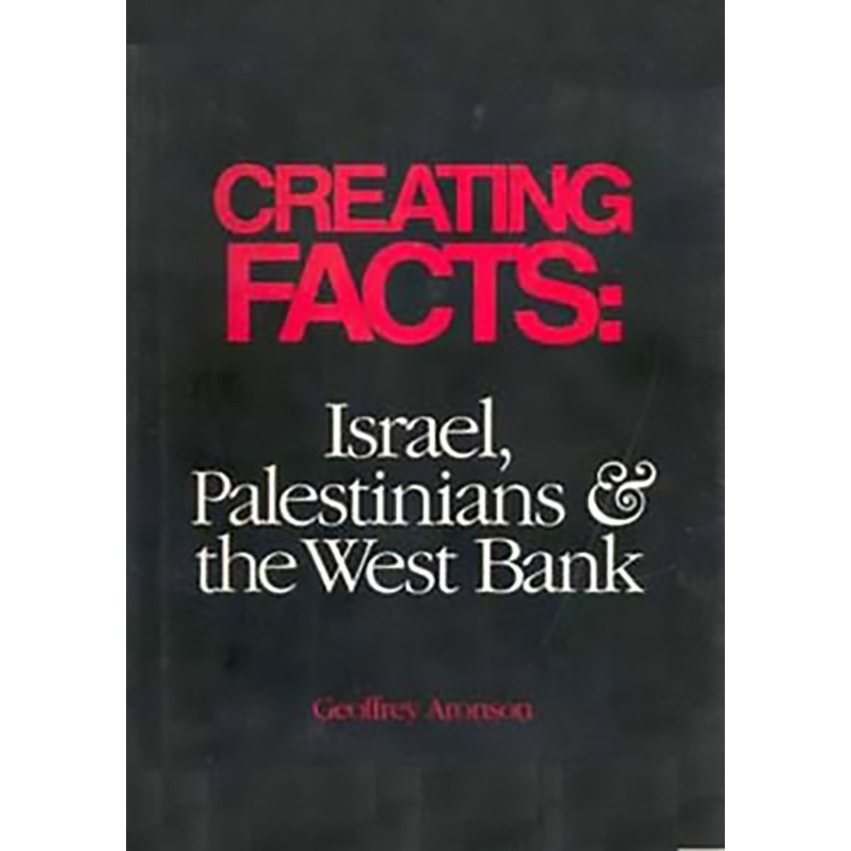 Creating Facts: Israel, Palestinians, and the West Bank