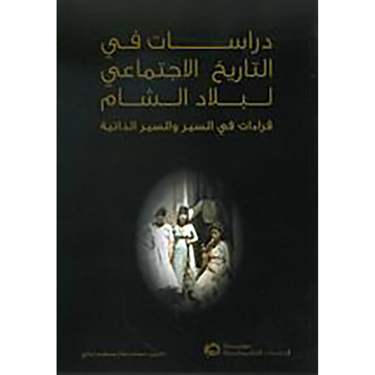 دراسات في التاريخ الاجتماعي لبلاد الشام: قراءات في السير و السير الذاتية