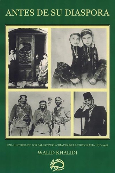 Antes de su Diaspora - Una Historia de Los Palestinos A Traves de la Fotographia 1876 - 1948
