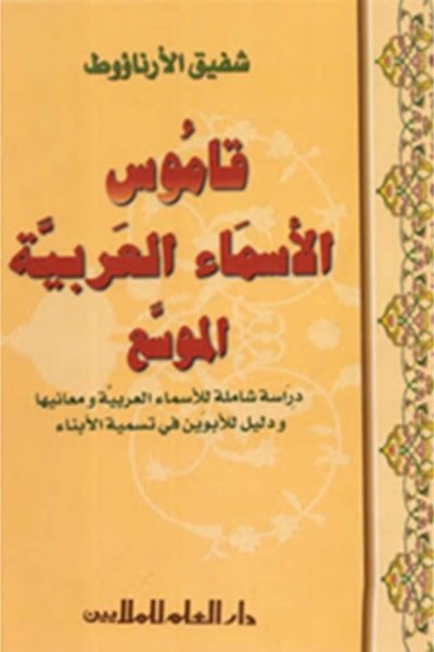 قاموس الأسماء العربية الموسع - دراسة شاملة للاسماء العربية ومعانيها ودليل للابوين في تسمية الابناء
